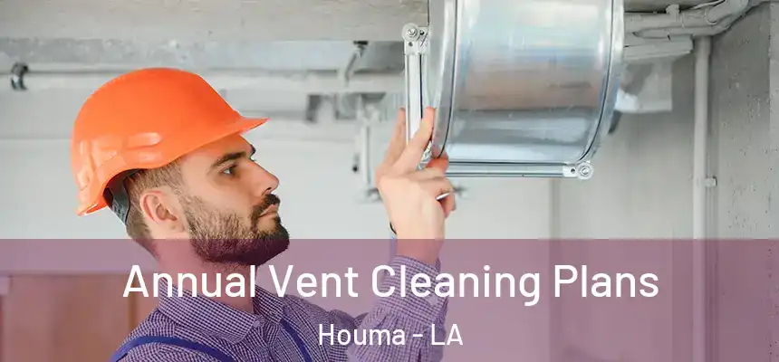 Annual Vent Cleaning Plans Houma - LA