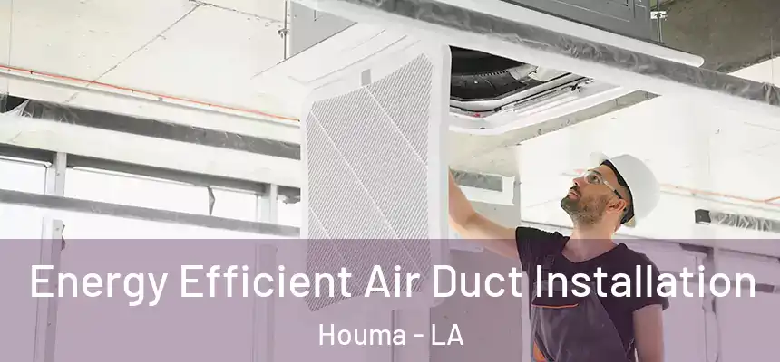  Energy Efficient Air Duct Installation Houma - LA